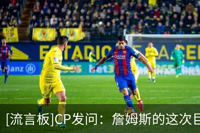 [流言板]CP发问：詹姆斯的这次巨额降薪会为费城带来总冠军吗？